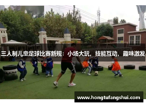 三人制儿童足球比赛新规：小场大玩，技能互动，趣味激发
