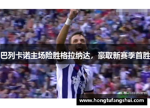 巴列卡诺主场险胜格拉纳达，豪取新赛季首胜
