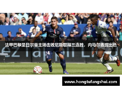 法甲巴黎圣日尔曼主场击败尼斯取得三连胜，内马尔表现出色