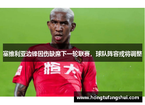 塞维利亚边锋因伤缺席下一轮联赛，球队阵容或将调整