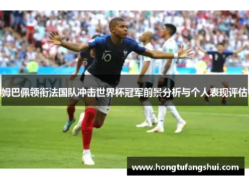 姆巴佩领衔法国队冲击世界杯冠军前景分析与个人表现评估
