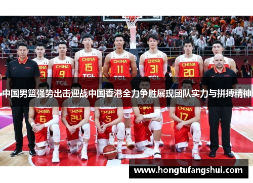 中国男篮强势出击迎战中国香港全力争胜展现团队实力与拼搏精神