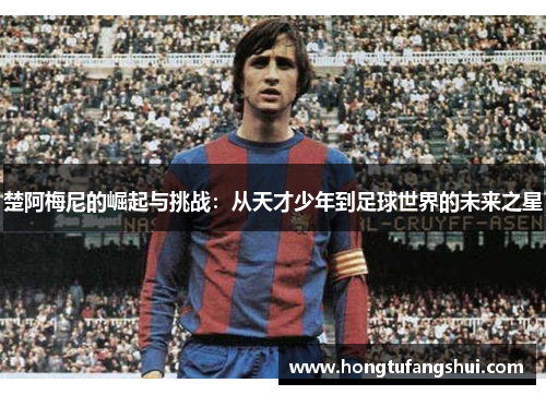 楚阿梅尼的崛起与挑战：从天才少年到足球世界的未来之星