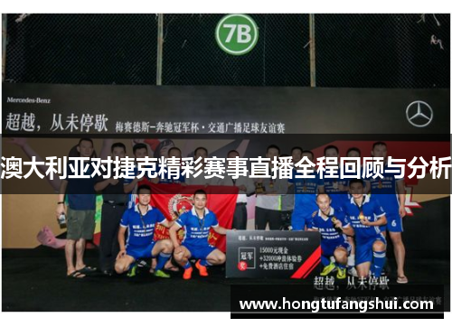 澳大利亚对捷克精彩赛事直播全程回顾与分析