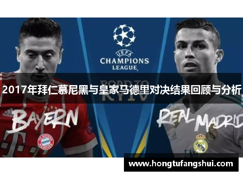 2017年拜仁慕尼黑与皇家马德里对决结果回顾与分析