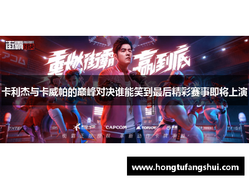 卡利杰与卡威帕的巅峰对决谁能笑到最后精彩赛事即将上演