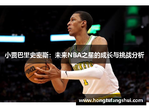 小贾巴里史密斯：未来NBA之星的成长与挑战分析