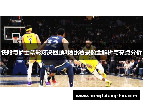 快船与爵士精彩对决回顾3场比赛录像全解析与亮点分析