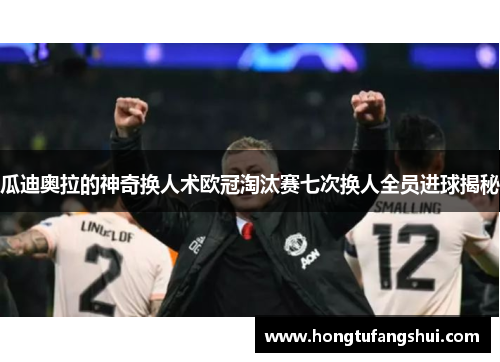 瓜迪奥拉的神奇换人术欧冠淘汰赛七次换人全员进球揭秘