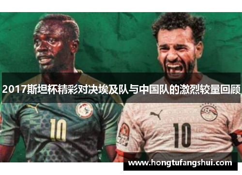 2017斯坦杯精彩对决埃及队与中国队的激烈较量回顾
