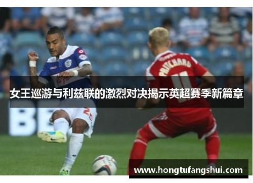 女王巡游与利兹联的激烈对决揭示英超赛季新篇章