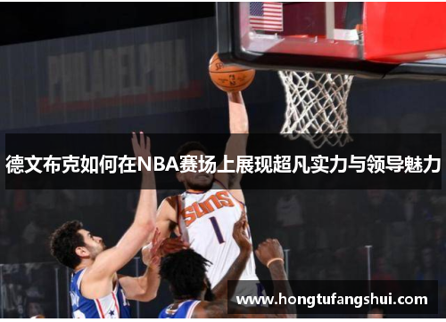 德文布克如何在NBA赛场上展现超凡实力与领导魅力